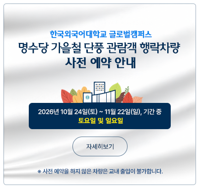한국외대 글로벌캠퍼스 명수당 가을철 단풍 관람객 행락차량 사전 예약 안내 2026년 10월 24일(토) ~ 11월 22일(일), 기간 중 토요일 및 일요일 사전 예약을 하지 않은 차량은 교내 출입이 불가합니다.